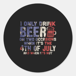 I Only Drink Beer On Two Occasions 4th Of July Dri Classic Round Sticker