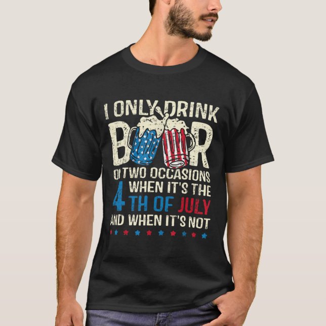 I Only Drink Beer On Two Occasions When Its 4th Of T-Shirt (Front)