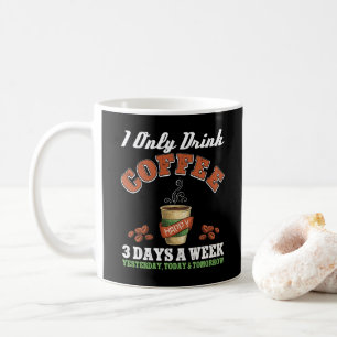 I Only Drink Coffee 3 Days A Week Coffee Addict  Mug