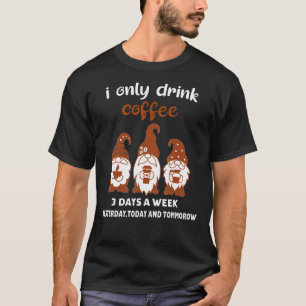 I Only Drink Coffee 3 Days A Week Gnomes  Coffee T-Shirt