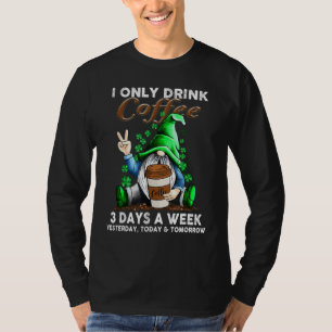 I Only Drink Coffee 3 Days A Week Yesterday Today T-Shirt