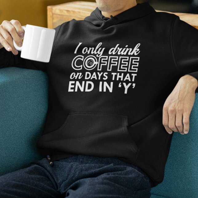I Only Drink Coffee Hoodie (I Only Drink Coffee On Days That End In 'Y' Hoodie)
