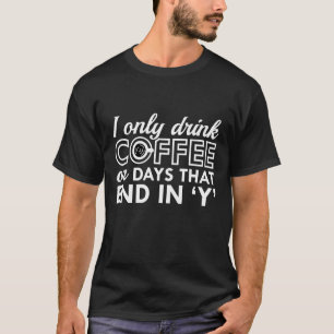 I Only Drink Coffee T-Shirt
