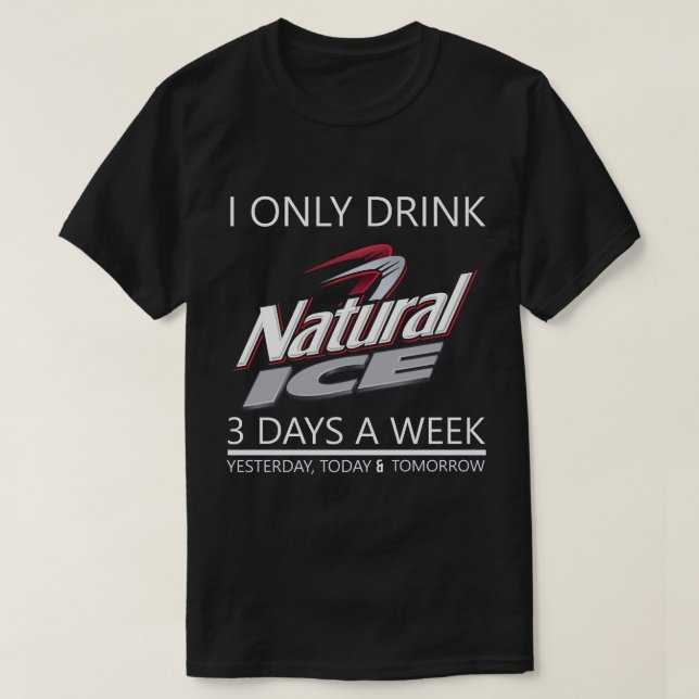 I Only Drink Natural Ice Beer 3 Days A Week T-Shirt (Design Front)