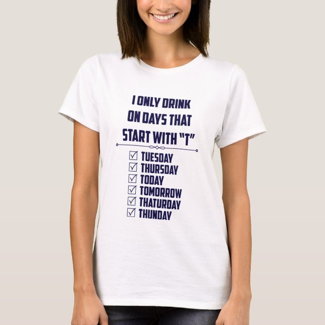 I Only Drink On Days That Start With "T" T-Shirt (Front)
