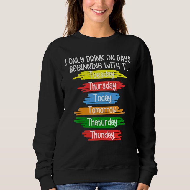 I Only Drink One Days Beginning With T Tuesday Thu Sweatshirt (Front)