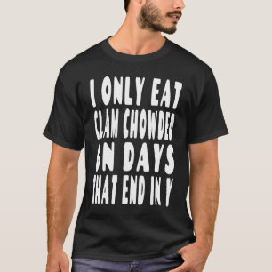 I Only Eat Clam Chowder On Days That End In Y T-Shirt