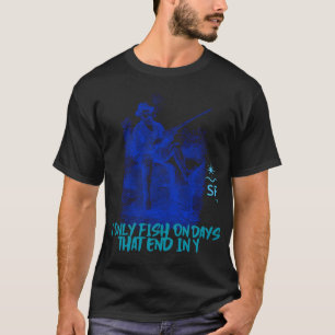 I Only Fish on Days That End in Y T-Shirt