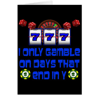 I ONLY GAMBLE ON DAYS THAT END IN Y
