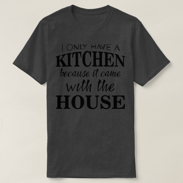 I only have a kitchen because it came with the hou T-Shirt (Design Front)