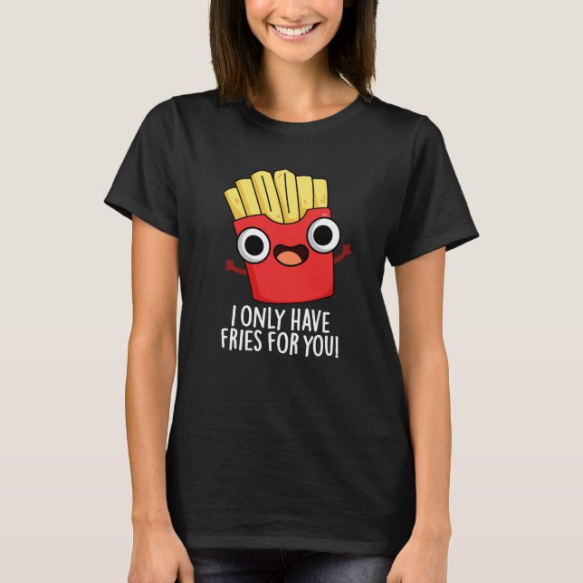 I Only Have Fries For You Funny Food Pun Dark BG T-Shirt (Front)