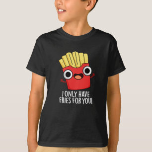 I Only Have Fries For You Funny Food Pun Dark BG T-Shirt
