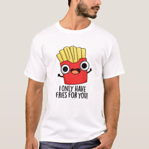 I Only Have Fries For You Funny Food Pun  T-Shirt