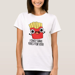 I Only Have Fries For You Funny Food Pun  T-Shirt