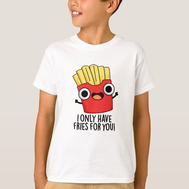 I Only Have Fries For You Funny Food Pun  T-Shirt (Front)