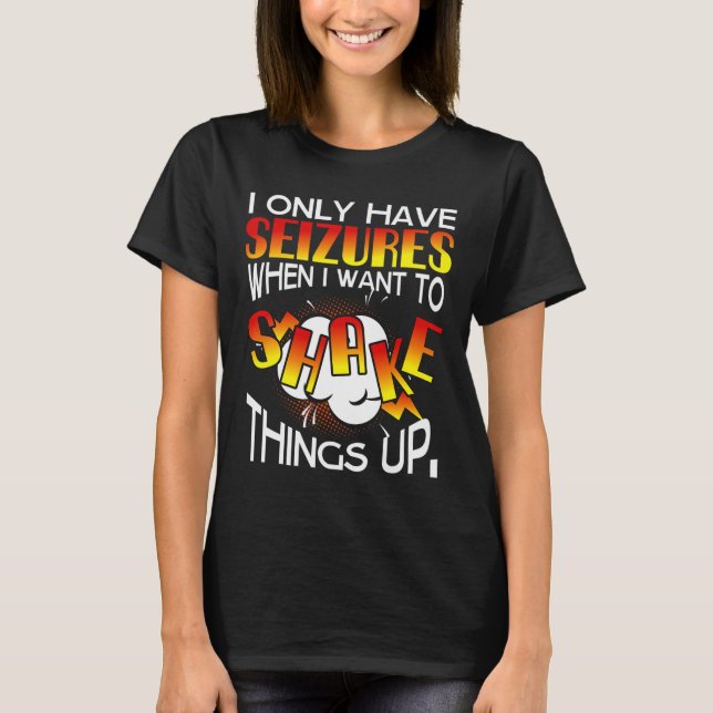 I Only Have Seizures When I Want To Shake Things U T-Shirt (Front)
