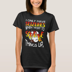 I only have Seizures when I want to Shake things u T-Shirt