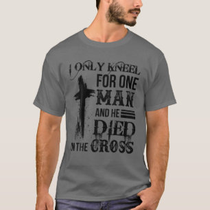 I Only Kneel For One Man And He Died On The Cross T-Shirt
