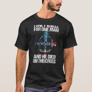 I Only Kneel For One Man And He Died On The Cross  T-Shirt