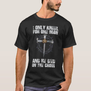 I Only Kneel For One Man And He Died On The Cross T-Shirt