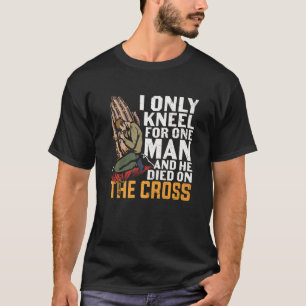 I Only Kneel For One Man And He Died On The Cross T-Shirt