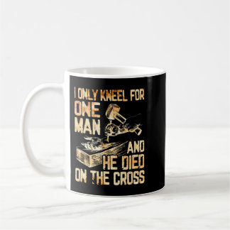 I Only Kneel For One Man And He Dies On The Cross Coffee Mug