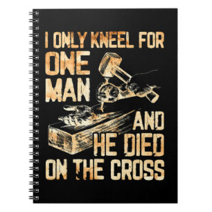 I Only Kneel For One Man And He Dies On The Cross Notebook