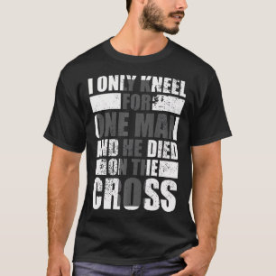 I Only Kneel For One Man Cross Jesus Church Christ T-Shirt