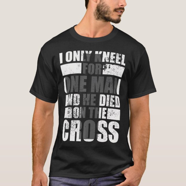 I Only Kneel For One Man Cross Jesus Church Christ T-Shirt (Front)