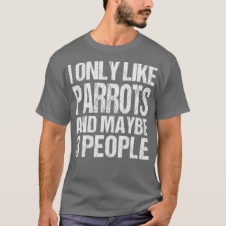 I Only Like Parrots Funny Parrots Lover T-Shirt