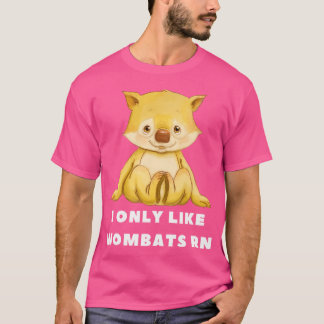 I Only Like Wombats Right Now T-Shirt