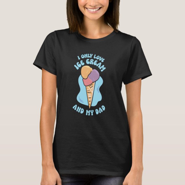 I Only Love Ice Cream And My Dad Child Father Kid  T-Shirt (Front)