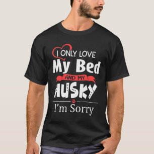 I Only Love My Bed amp My Husky Dog Funny Husky Mo T-Shirt