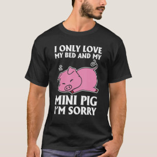 I Only Love My Bed And My Mini Pig I'm Sorry Quote T-Shirt