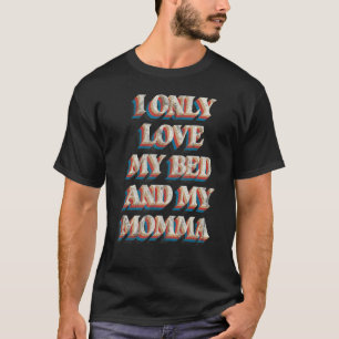 I Only Love My Bed and My Momma T-Shirt