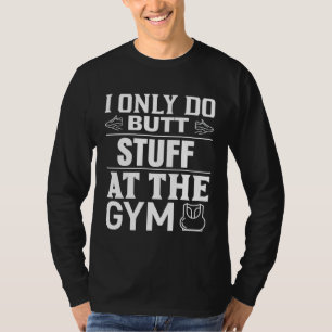 I only make butt stuff at gym weekout T-Shirt