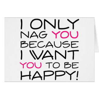 I only nag you because I want you to be happy!