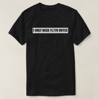 I Only Need 11 779 Votes Quotes T-Shirt