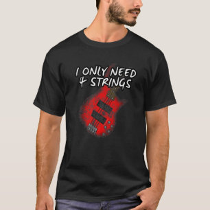 I Only Need 4 Strings Bass Guitar Bassist Musician T-Shirt