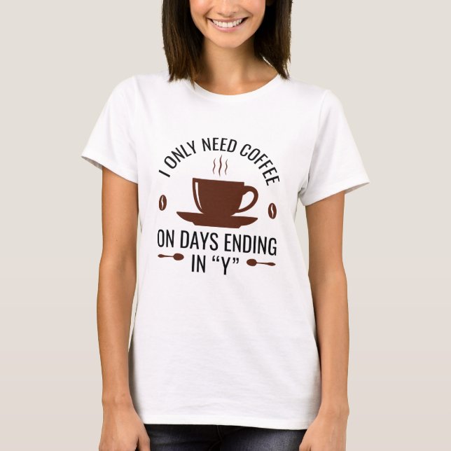 I Only Need Coffee T-Shirt (Front)