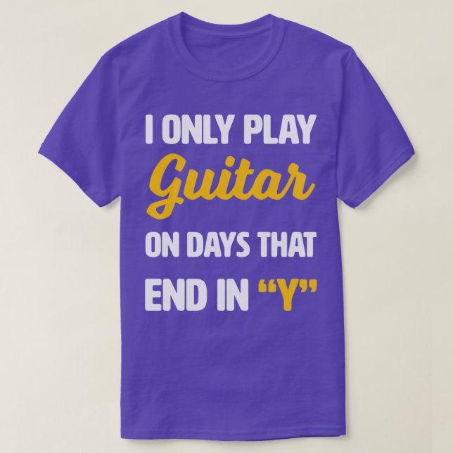 I Only Play Guitar on Days That End With Y T-Shirt (Design Front)