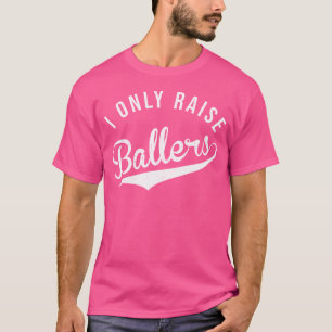 I Only Raise Ballers Baseball Football Basketball T-Shirt