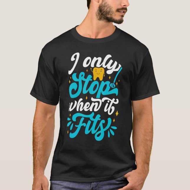 I Only Stop When It Fits   Dentist Helper and Dent T-Shirt (Front)
