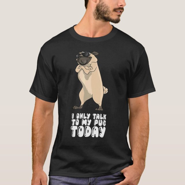 I Only Talk To My Pug Today T-Shirt (Front)