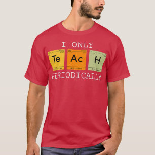 I only Teach Periodically funny science chemistry T-Shirt