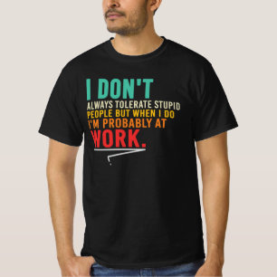 I Only Tolerate Stupid People At Work T-Shirt