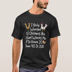 I Only Wanted 10 Chickens But If God Wants Me To H T-Shirt
