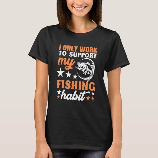 I Only Work To Support My Fishing Habit Chatterbai T-Shirt (Front)