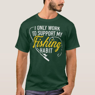 I only work to support my fishing habit T-Shirt