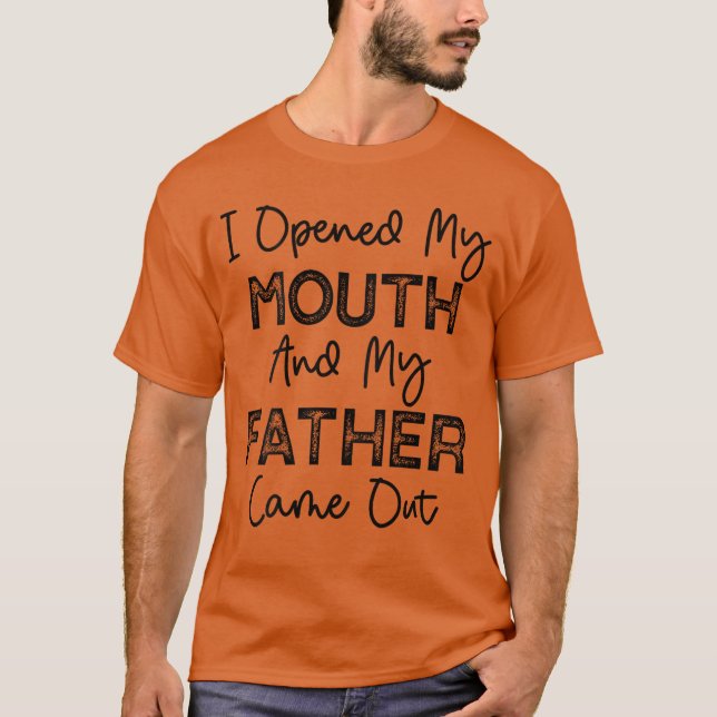 I Opened My Mouth and My Father Came Out Funny Hum T-Shirt (Front)